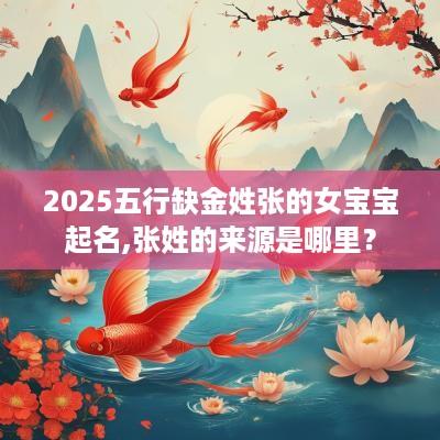 2025五行缺金姓张的女宝宝起名,张姓的来源是哪里？