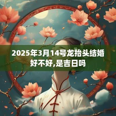 2025年3月14号龙抬头结婚好不好,是吉日吗