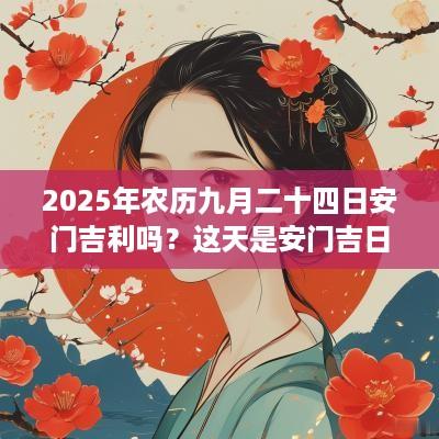 2025年农历九月二十四日安门吉利吗？这天是安门吉日吗？