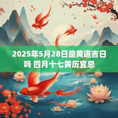 2025年5月28日是黄道吉日吗 四月十七黄历宜忌