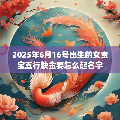 2025年6月16号出生的女宝宝五行缺金要怎么起名字