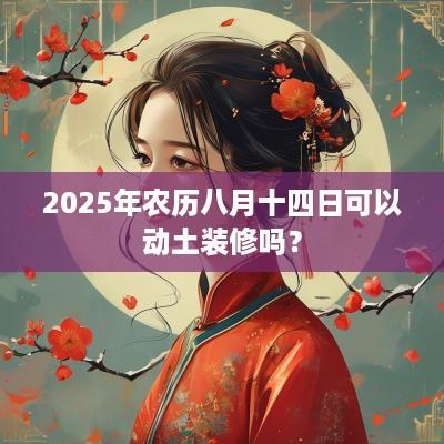 2025年农历八月十四日可以动土装修吗？