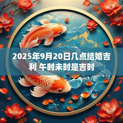 2025年9月20日几点结婚吉利 午时未时是吉时