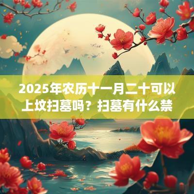 2025年农历十一月二十可以上坟扫墓吗？扫墓有什么禁忌？
