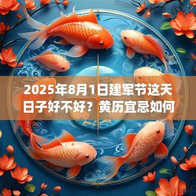 2025年8月1日建军节这天日子好不好？黄历宜忌如何？