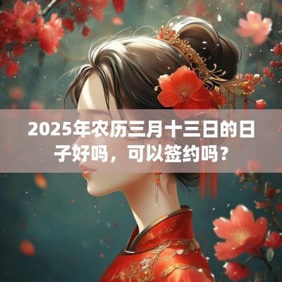 2025年农历三月十三日的日子好吗，可以签约吗？
