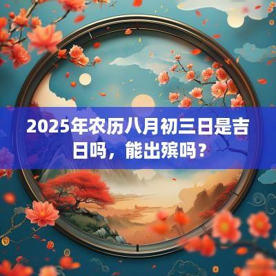 2025年农历八月初三日是吉日吗，能出殡吗？