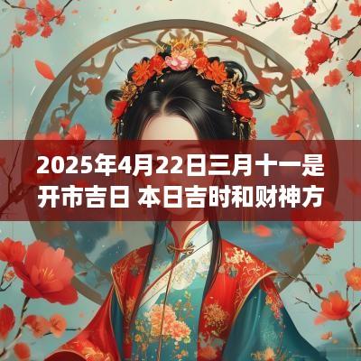 2025年4月22日三月十一是开市吉日 本日吉时和财神方位查询