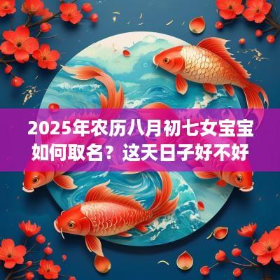 2025年农历八月初七女宝宝如何取名？这天日子好不好？