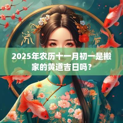 2025年农历十一月初一是搬家的黄道吉日吗？