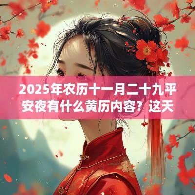 2025年农历十一月二十九平安夜有什么黄历内容？这天可以出殡吗？