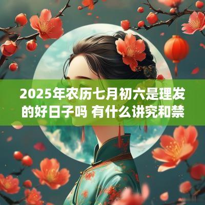 2025年农历七月初六是理发的好日子吗 有什么讲究和禁忌
