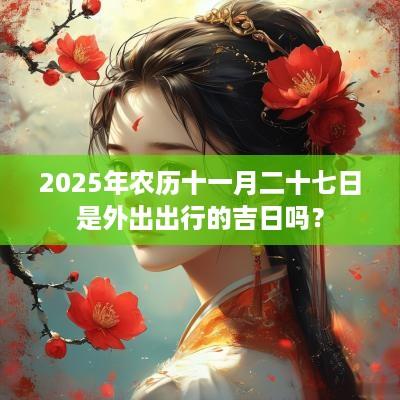2025年农历十一月二十七日是外出出行的吉日吗？