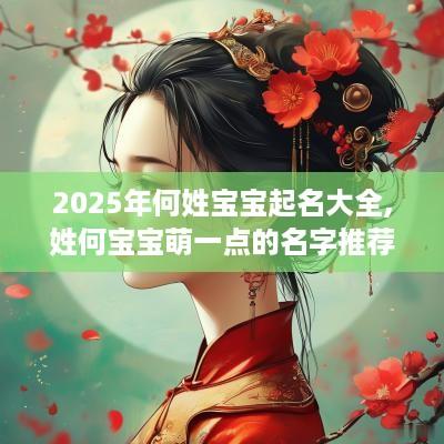 2025年何姓宝宝起名大全,姓何宝宝萌一点的名字推荐
