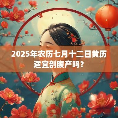 2025年农历七月十二日黄历适宜剖腹产吗？