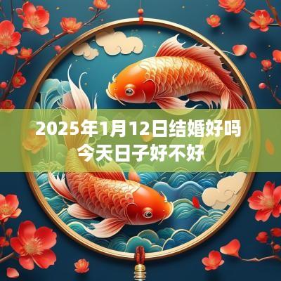 2025年1月12日结婚好吗 今天日子好不好