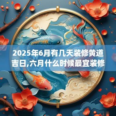 2025年6月有几天装修黄道吉日,六月什么时候最宜装修动工