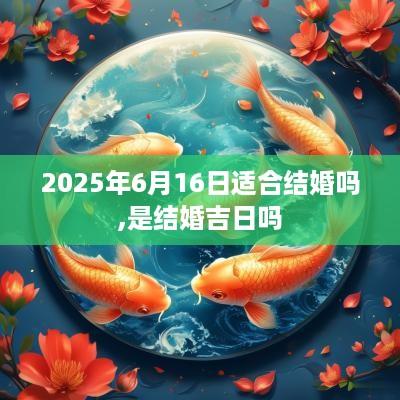2025年6月16日适合结婚吗,是结婚吉日吗