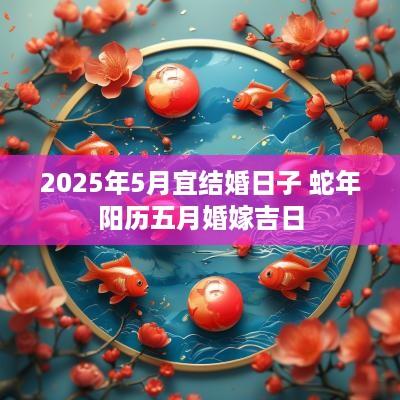 2025年5月宜结婚日子 蛇年阳历五月婚嫁吉日