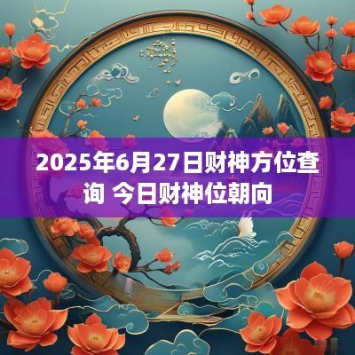 2025年6月27日财神方位查询 今日财神位朝向