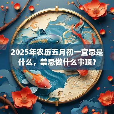 2025年农历五月初一宜忌是什么，禁忌做什么事项？