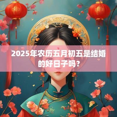 2025年农历五月初五是结婚的好日子吗？