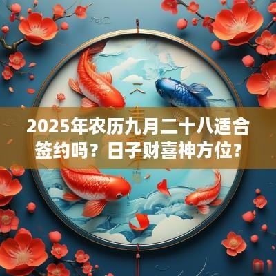 2025年农历九月二十八适合签约吗？日子财喜神方位？