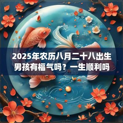 2025年农历八月二十八出生男孩有福气吗？一生顺利吗？