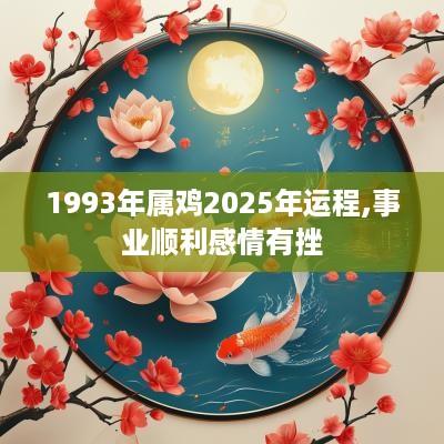 1993年属鸡2025年运程,事业顺利感情有挫