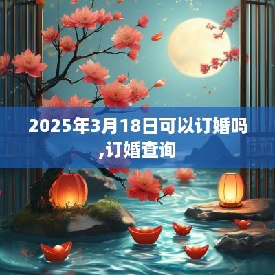2025年3月18日可以订婚吗,订婚查询
