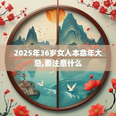 2025年36岁女人本命年大忌,要注意什么