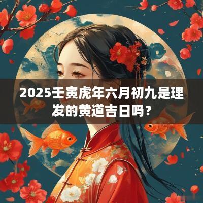 2025壬寅蛇年六月初九是理发的黄道吉日吗？