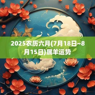 2025农历六月(7月18日~8月15日)属羊运势