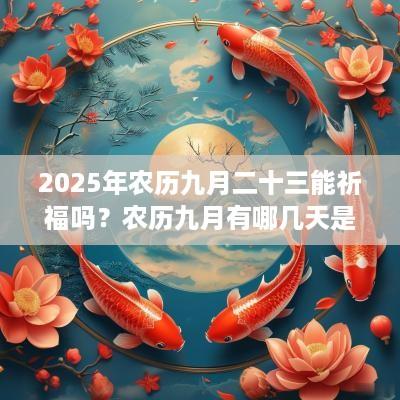 2025年农历九月二十三能祈福吗？农历九月有哪几天是适合祈福的？