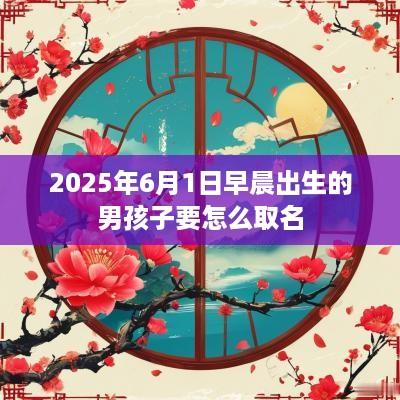 2025年6月1日早晨出生的男孩子要怎么取名