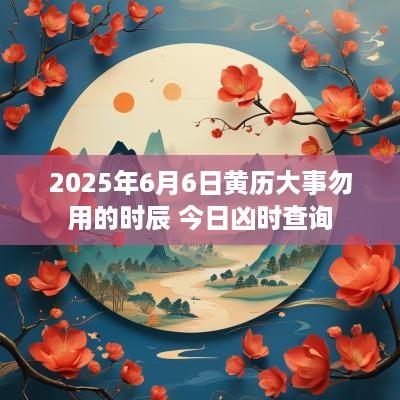 2025年6月6日黄历大事勿用的时辰 今日凶时查询
