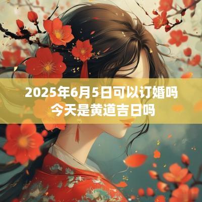 2025年6月5日可以订婚吗 今天是黄道吉日吗