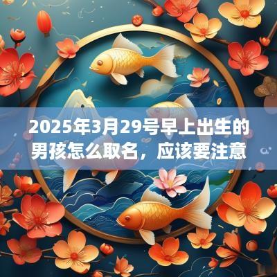 2025年3月29号早上出生的男孩怎么取名，应该要注意什么？