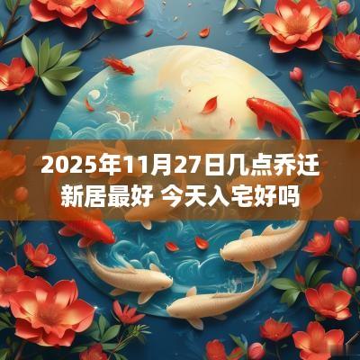 2025年11月27日几点乔迁新居最好 今天入宅好吗