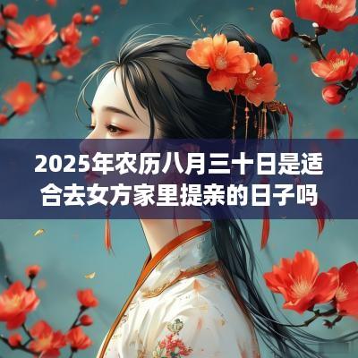 2025年农历八月三十日是适合去女方家里提亲的日子吗？