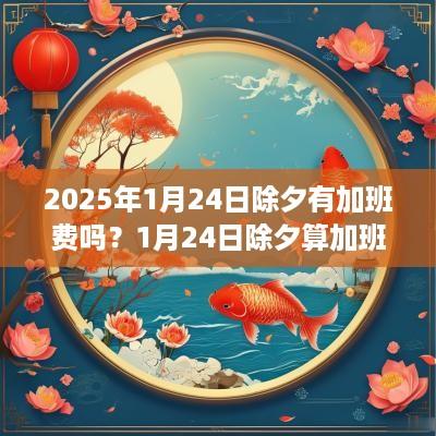 2025年1月24日除夕有加班费吗？1月24日除夕算加班吗？