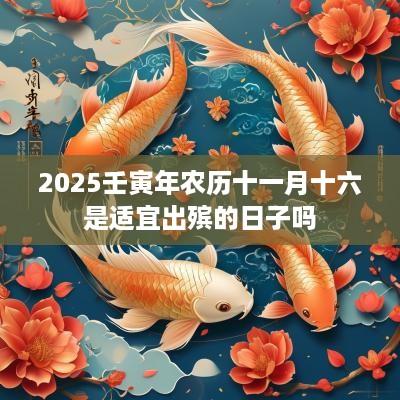 2025壬寅年农历十一月十六是适宜出殡的日子吗