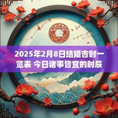 2025年2月8日结婚吉时一览表 今日诸事皆宜的时辰