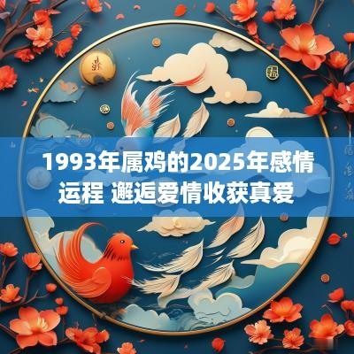 1993年属鸡的2025年感情运程 邂逅爱情收获真爱