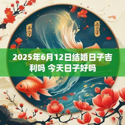 2025年6月12日结婚日子吉利吗 今天日子好吗