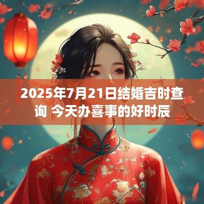 2025年7月21日结婚吉时查询 今天办喜事的好时辰
