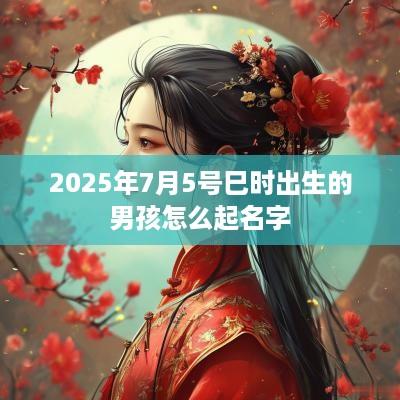 2025年7月5号巳时出生的男孩怎么起名字