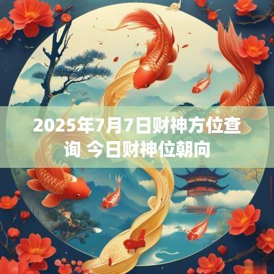 2025年7月7日财神方位查询 今日财神位朝向