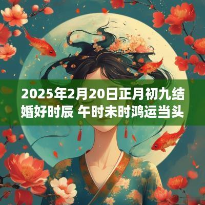 2025年2月20日正月初九结婚好时辰 午时未时鸿运当头