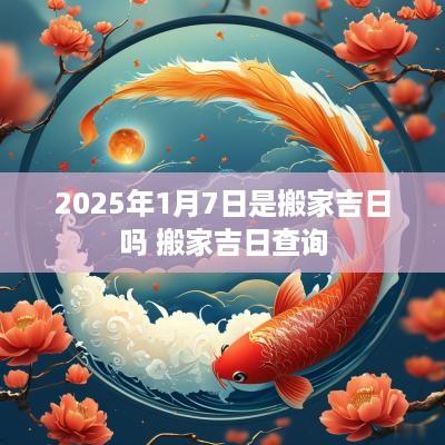2025年1月7日是搬家吉日吗 搬家吉日查询